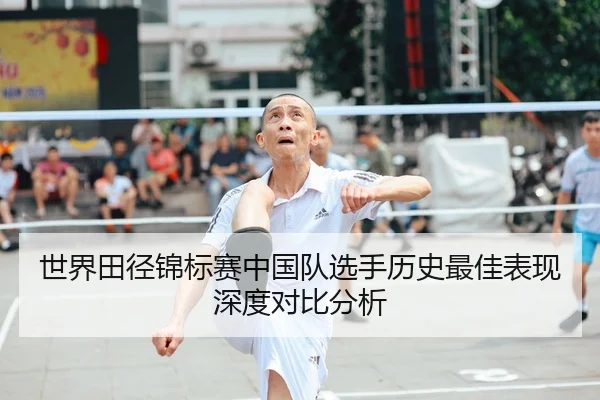 世界田径锦标赛中国队选手历史最佳表现深度对比分析